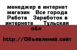 менеджер в интернет магазин - Все города Работа » Заработок в интернете   . Тульская обл.